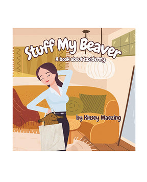 Stuff My Beaver: A Book about Taxidermy by Kinsey Maezing Books